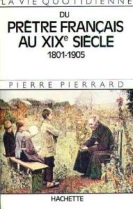 La vie quotidienne du prêtre français au XIXe siècle (1801-1905) - Pierrard Pierre
