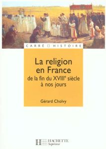 La religion en France de la fin du XVIIIe siècle à nos jours - Cholvy Gérard
