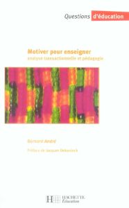 MOTIVER POUR ENSEIGNER. Analyse transactionnelle et pédagogie - André Bernard