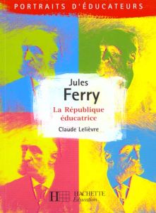 Jules Ferry. La République éducatrice - Lelièvre Claude