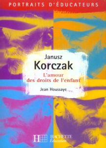 Janusz Korczak. L'amour des droits de l'enfant - Houssaye Jean