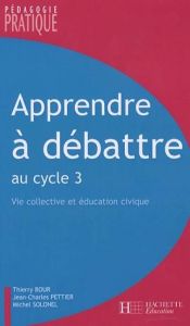 Apprendre à débattre. Vie collective et éducation civique au cycle 3 - Bour Thierry - Pettier Jean-Charles