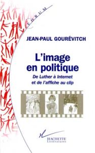 L'IMAGE EN POLITIQUE. De Luther à Internet et de l'affiche au clip - Gourévitch Jean-Paul