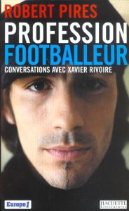 Profession footballeur. Conversations avec Xavier Rivoire - Pirès Robert