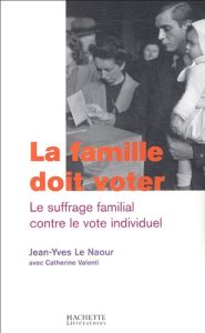La famille doit voter. Le suffrage familial contre le vote individuel - Le Naour Jean-Yves - Valenti Catherine