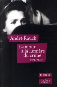 L'amour à la lumière du crime. 1936-2007 - Rauch André