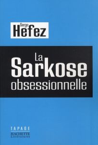 La sarkose obsessionnelle - Hefez Serge