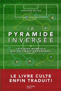 La pyramide inversée. L'histoire mondiale des tactiques de football - Wilson Jonathan - Auclair Philippe - Henin Jehanne