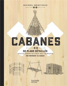 Cabanes. 50 plans détaillés pour construire sa cabane (pas forcément au Canada) - Beauvais Michel - Labarre Amandine