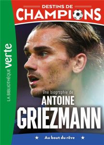 Destins de champions Tome 2 : Une biographie d'Antoine Griezmann. Au bout du rêve - Caioli Luca - Collot Cyril