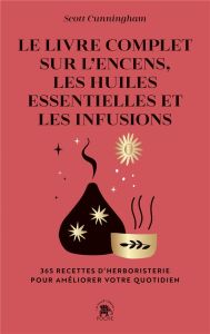 Le livre complet sur l'encens, les huiles essentielles et les infusions. 365 recettes d'herboristeri - Cunningham Scott - DesHaies Sophie