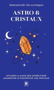 Astro & Cristaux. Utiliser la magie des astres pour augmenter le pouvoir de vos cristaux - Mademoiselle Lili