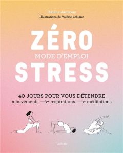 Zéro stress : mode d'emploi. 40 jours pour vous détendre - Jamesse Hélène - Leblanc Valérie