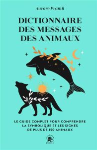 Dictionnaire des messages des animaux. Le guide complet pur comprendre la symbolique et les signes d - Pramil Aurore