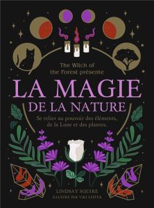 La magie de la nature. Se relier au pouvoir des éléments, de la Lune et des plantes - Squire Lindsay - Lester Viki - Carreno Valérie