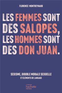 Les femmes sont des salopes, les hommes sont des Don Juan. Sexisme, double morale sexuelle et élémen - Montreynaud Florence