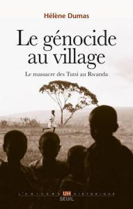 Le génocide au village. Le massacre des Tutsi au Rwanda - Dumas Hélène - Audoin-Rouzeau Stéphane