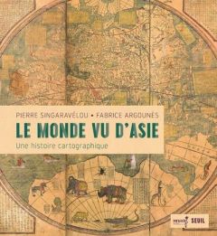 Le monde vu d'Asie. Une histoire cartographique - Singaravélou Pierre - Argounès Fabrice - Makariou