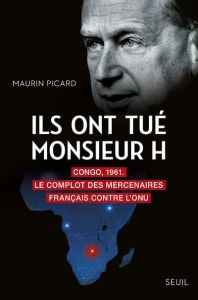 Ils ont tué monsieur H. Congo, 1961. Le complot des mercenaires français contre l'ONU - Picard Maurin