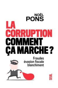 La corruption, comment ça marche ? Fraude, évasion fiscale, blanchiment - Pons Noël - Philippe Jean-Paul
