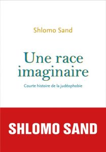 Une race imaginaire. Courte histoire de la judéophobie - Sand Shlomo