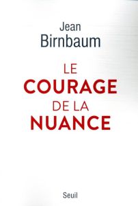 Le courage de la nuance - Birnbaum Jean