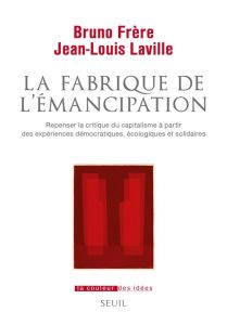 La Fabrique de l'émancipation. Repenser la critique du capitalisme à partir des expériences démocrat - Frère Bruno - Laville Jean-Louis