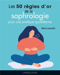 Les 50 règles d'or de la sophrologie pour une pratique quotidienne - Lancelot Alain