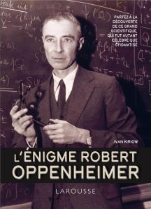 L'énigme Robert Oppenheimer. Partez à la découverte de ce grand scientifique, qui fut autant célébré - Kiriow Ivan