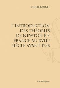 L'INTRODUCTION DES THEORIES DE NEWTON EN FRANCE AU XVIIIE SIECLE AVANT 1738 (1931). - BRUNET PIERRE