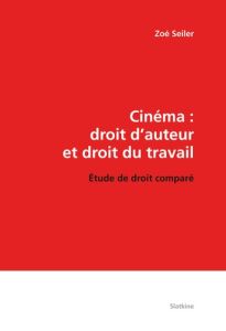 CINEMA : DROIT D'AUTEUR ET DROIT DU TRAVAIL. ETUDE DE DROIT COMPARE - SEILER ZOE