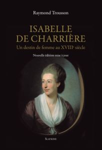 ISABELLE DE CHARRIERE. UN DESTIN DE FEMME AU XVIIIE SIECLE - TROUSSON RAYMOND