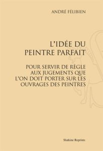L IDEE DU PEINTRE PARFAIT (1707). - FELIBIEN ANDRE