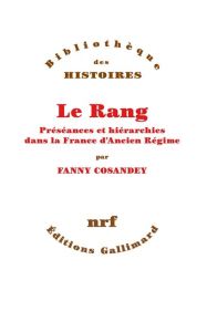 Le rang. Préséances et hiérarchies dans la France d'Ancien Régime - Cosandey Fanny