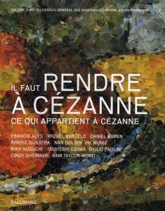 Il faut rendre à Cézanne. Ce qui appartient à Cézanne - Barcelo Miquel - Buren Daniel - Dijkstra Rineke -