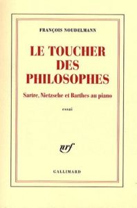 Le toucher des philosophes. Sartre, Nietzsche et Barthes au piano - Noudelmann François