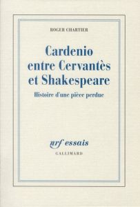 Cardenio entre Cervantès et Shakespeare. Histoire d'une pièce perdue - Chartier Roger
