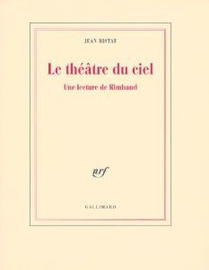 Le théâtre du ciel. Une lecture de Rimbaud - Ristat Jean