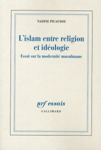 L'islam entre religion et idéologie / Essai sur la modernité musulmane - Picaudou Nadine