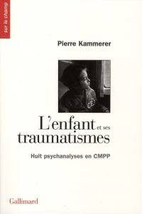 L'enfant et ses traumatismes. Huit psychanalyses en CMPP - Kammerer Pierre