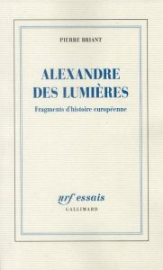 Alexandre des Lumières. Fragments d'histoire européenne - Briant Pierre