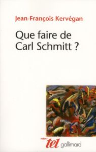 Que faire de Carl Schmitt ? - Kervégan Jean-François