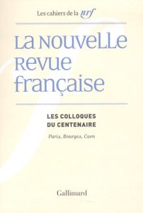 La Nouvelle Revue française. Les colloques du centenaire, Paris, Bourges, Caen - Chaubet François - Pérez Claude - Milne Anna-Louis