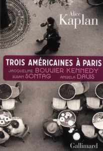 Trois Américaines à Paris. Jacqueline Bouvier Kennedy, Susan Sontag, Angela Davis - Kaplan Alice - Hersant Patrick