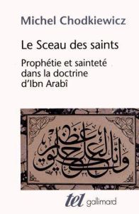 Le Sceau des saints. Prophétie et sainteté dans la doctrine d'Ibn Arabî, Edition revue et augmentée - Chodkiewicz Michel