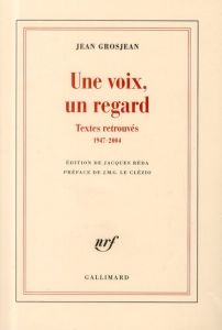 Une voix, un regard. Textes retrouvés (1947-2004) - Grosjean Jean - Réda Jacques - Le Clézio Jean-Mari