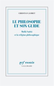 Le philosophe et son guide. Mullâ Sadrâ et la religion philosophique - Jambet Christian