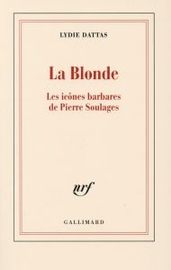 La Blonde. Les icônes barbares de Pierre Soulages - Dattas Lydie