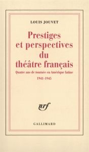 Prestiges et perspectives du théâtre français. Quatre ans de tournée en Amérique latine 1941-1945 - Jouvet Louis