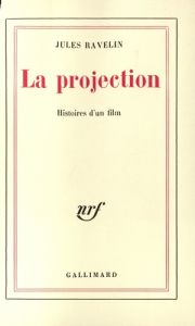 La projection. Histoires d'un film - Ravelin Jules